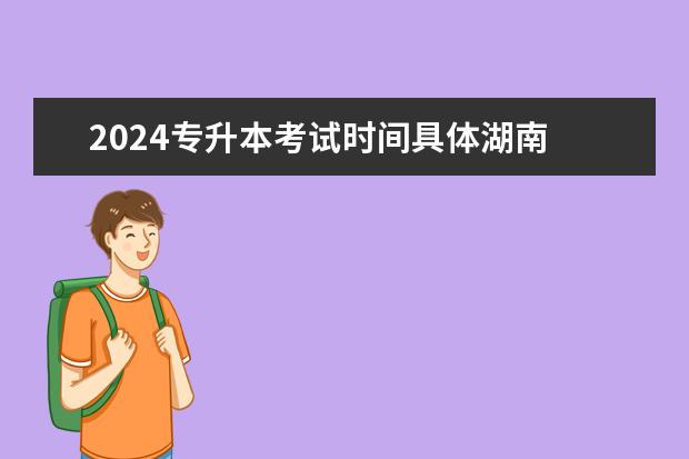 2024专升本考试时间具体湖南 黑龙江专升本2024年考试时间