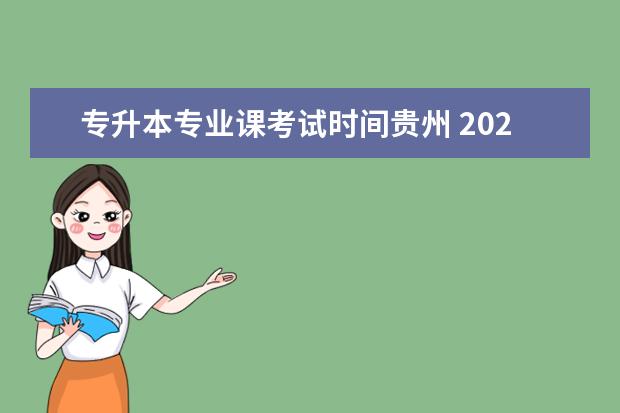 专升本专业课考试时间贵州 2022年贵州专升本考试时间是什么时候?