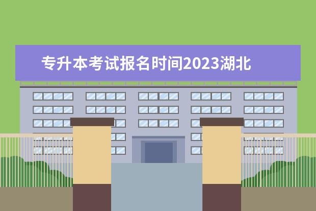 专升本考试报名时间2023湖北 湖北省2023年专升本补录时间
