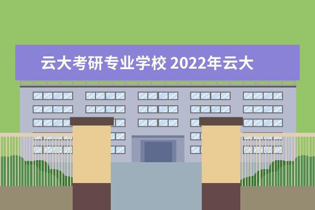 云大考研专业学校 2022年云大考研录取分数线是多少