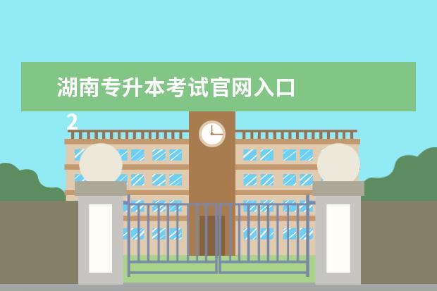 湖南专升本考试官网入口 
  2023年湖南专升本报名入口