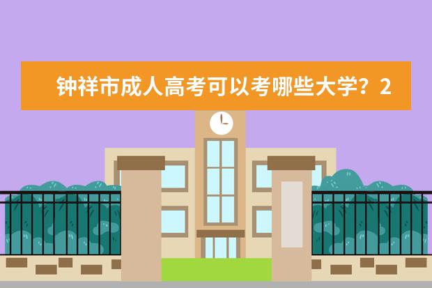 钟祥市成人高考可以考哪些大学？2022院校招生