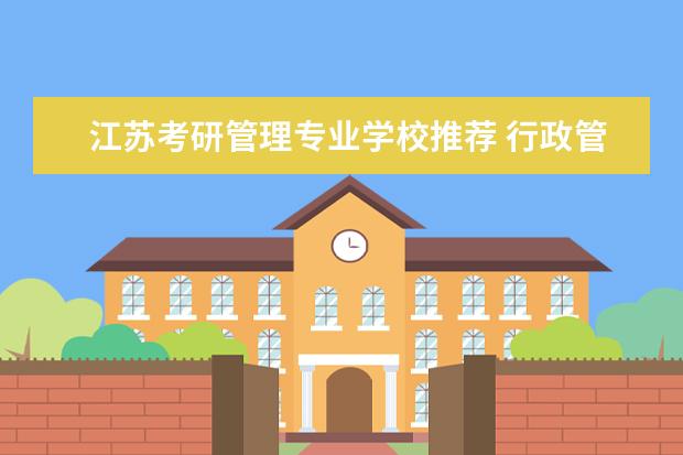 江苏考研管理专业学校推荐 行政管理专业考研大学排名
