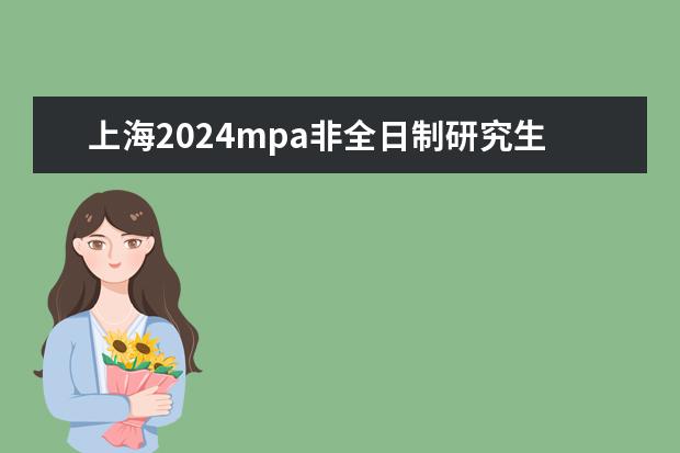上海2024mpa非全日制研究生 2024年研究生报名时间和考试时间
