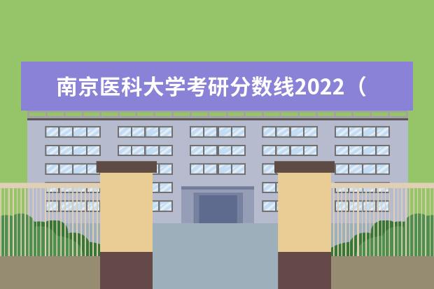 南京医科大学考研分数线2022（南京医科大学2022年研究生录取分数线）