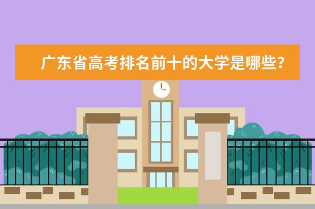 广东省高考排名前十的大学是哪些？
