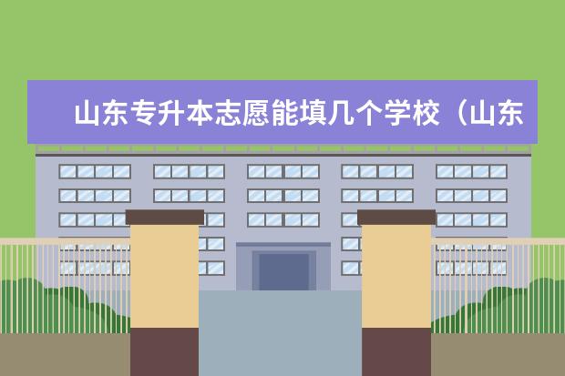 山东专升本志愿能填几个学校（山东专升本志愿能填几个学校）