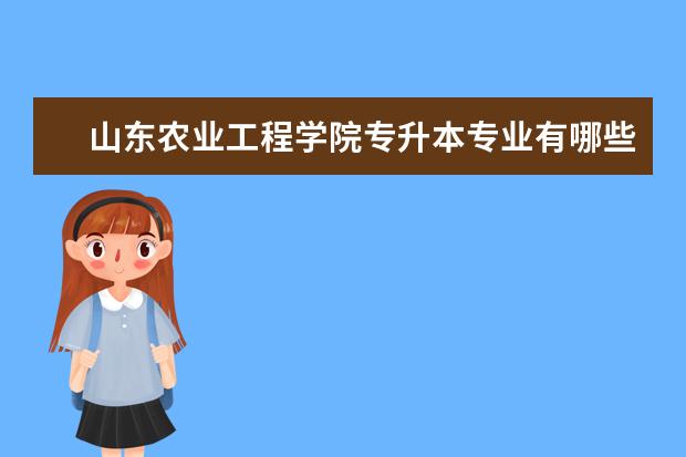 山东农业工程学院专升本专业有哪些可以报考？