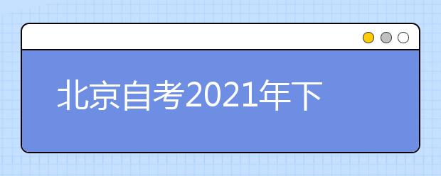 北京自考2021年下半年申请学士学位的通知