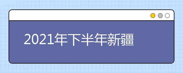 2021年下半年新疆高等教育自学考试考籍省际转考业务办理公告