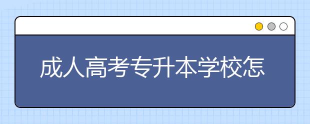 成人高考专升本学校怎么选？