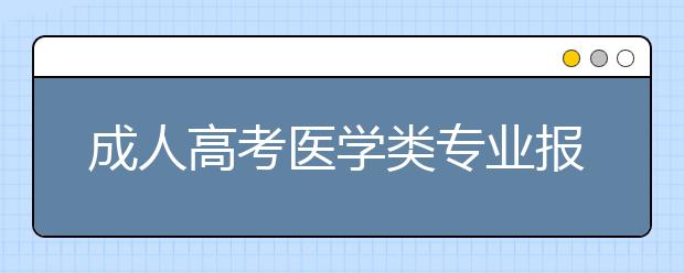 成人高考医学类专业报名有什么条件？