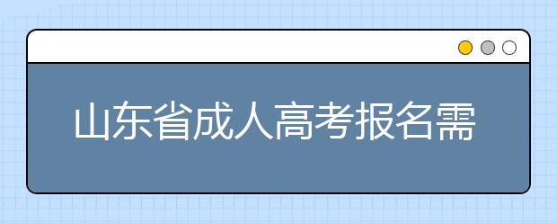 山东省成人高考报名需要准备什么？