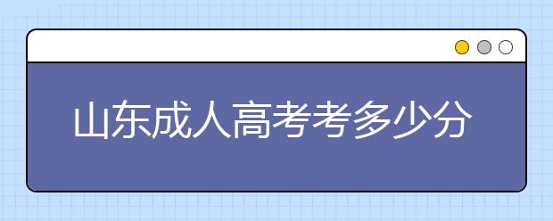 山东成人高考考多少分能够被录取?