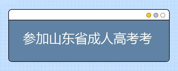 参加山东省成人高考考试要注意什么？