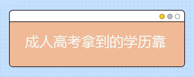 成人高考拿到的学历靠谱吗？