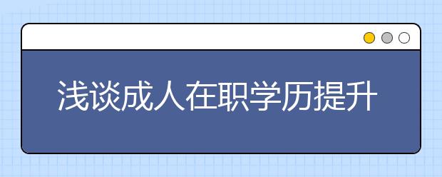 浅谈成人在职学历提升的意思