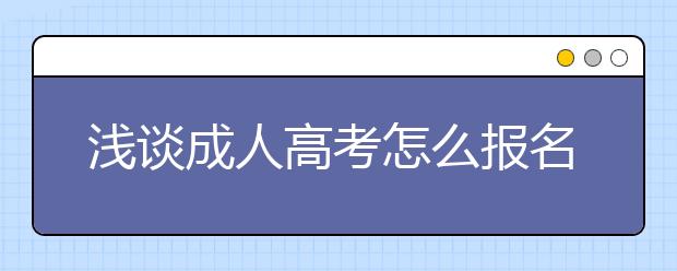 浅谈成人高考怎么报名及哪些人可以参加成人高考