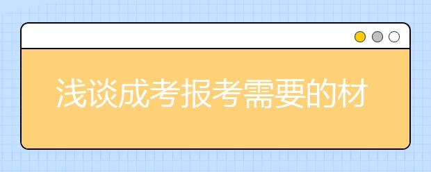 浅谈成考报考需要的材料