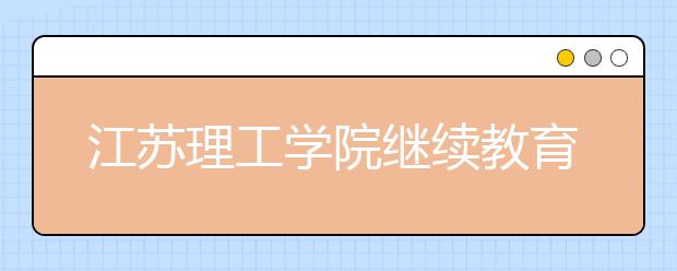 江苏理工学院继续教育学院荣获“江苏省优秀成人继续教育院校”称号