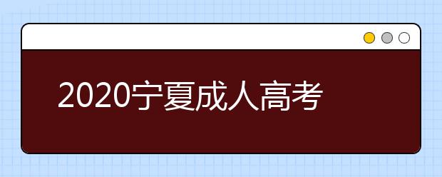 2020宁夏成人高考专升本什么时候报名？
