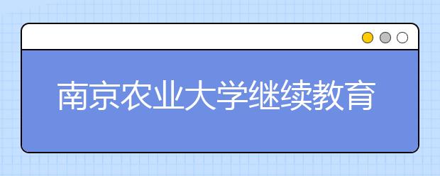 南京农业大学继续教育学院举办发展论坛 --研讨疫情形势下继续教育发展工作