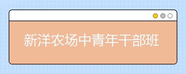 新洋农场中青年干部班到淮阴工学院参加企业模拟经营沙盘实训
