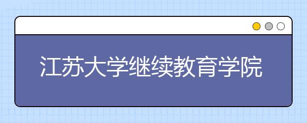 江苏大学继续教育学院举办“云课堂”式交流研讨会