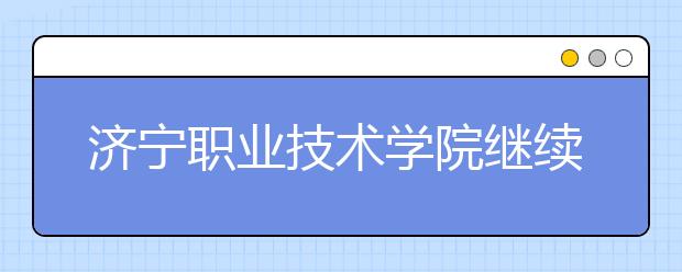济宁职业技术学院继续教育中心党支部参观学习红色教育基地