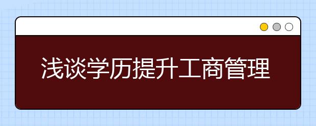 浅谈学历提升工商管理专业就业前景