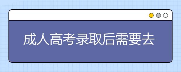 成人高考录取后需要去学校上课吗？