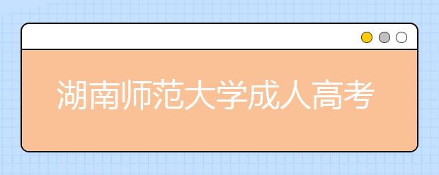 湖南师范大学成人高考怎么样