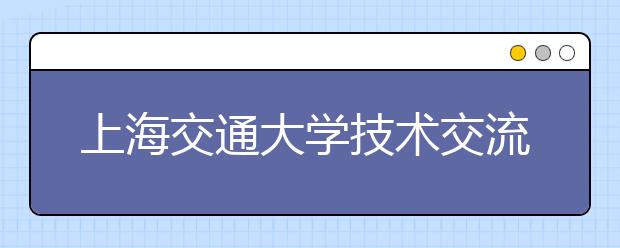 上海交通大学技术交流会在材料学院成功举办