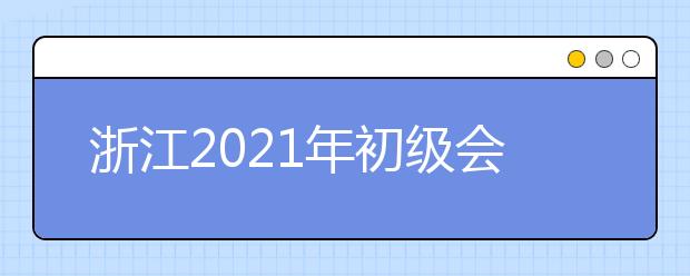 浙江2021年初级会计资格考试证书领取通知
