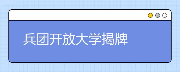 兵团开放大学揭牌