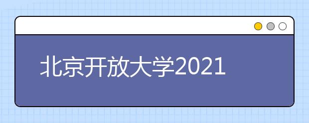 北京开放大学2021年秋季招生简章