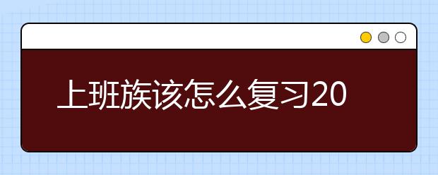 上班族该怎么复习2021年10月自考