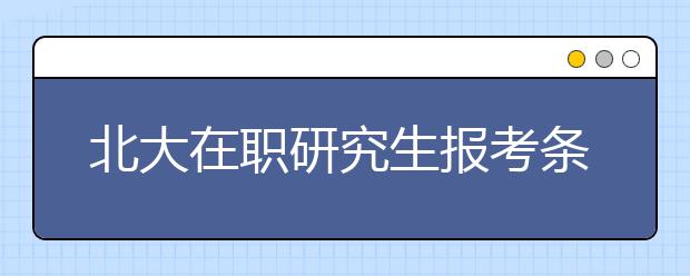 北大在职研究生报考条件及流程