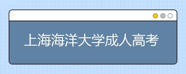 上海海洋大学成人高考怎么样