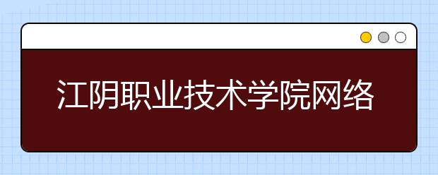 江阴职业技术学院网络教育热招专业