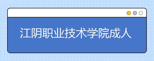 江阴职业技术学院成人高考热招专业