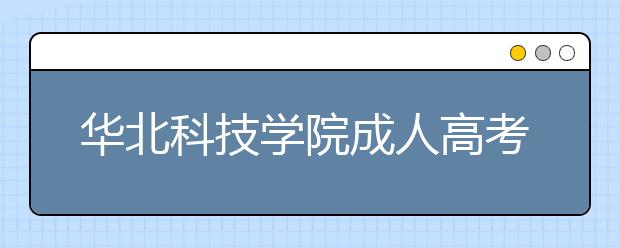 华北科技学院成人高考怎么样