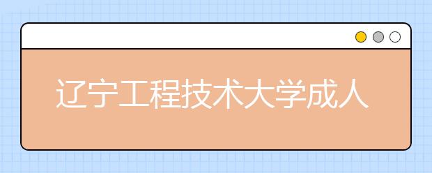 辽宁工程技术大学成人高考热招专业