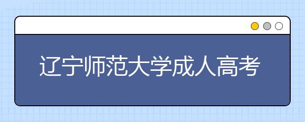 辽宁师范大学成人高考怎么样