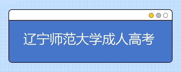 辽宁师范大学成人高考热招专业