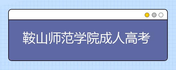 鞍山师范学院成人高考热招专业
