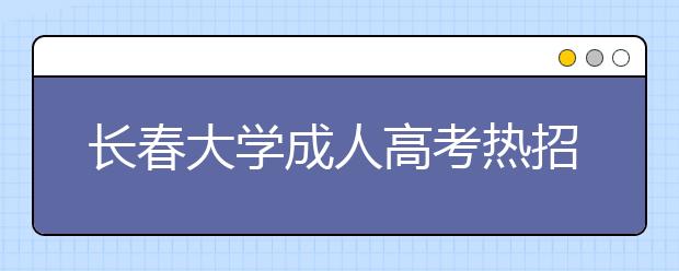 长春大学成人高考热招专业