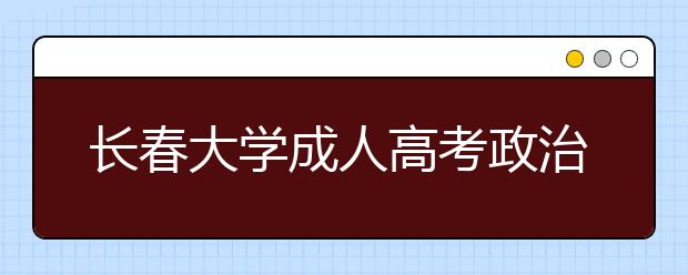 长春大学成人高考政治学与行政学（专升本）就业方向
