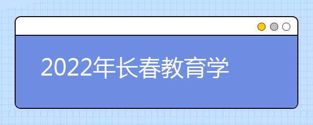 2022年长春教育学院成人高考招生简章