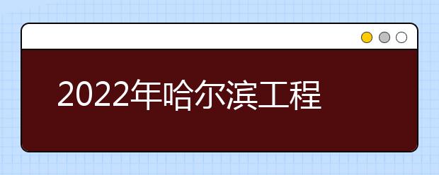 2022年哈尔滨工程大学成人高考招生简章